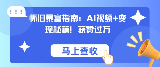 怀旧暴富指南：AI视频+变现秘籍，获赞过万，适合小白操作，收益可观-赚客网赚
