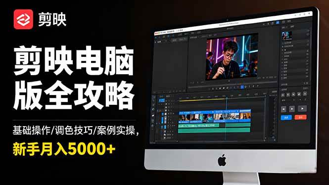 （16474期）剪映电脑版全攻略：基础操作/调色技巧/案例实操，新手月入5000+-赚客网赚