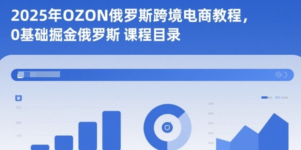 2025年OZON俄罗斯跨境电商教程，0基础掘金俄罗斯-赚客网赚