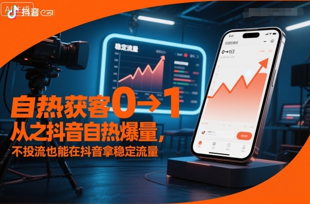 自热获客从0到1之抖音自热爆量,不投流也能在抖音拿稳定流量-赚客网赚