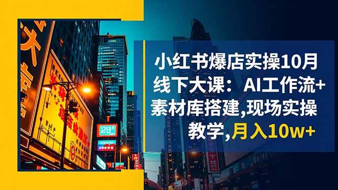 （16490期）小红书爆店实操10月线下大课：AI工作流+素材库搭建,现场实操教学,月入10w+-赚客网赚