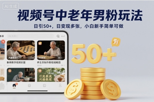视频号中老年男粉玩法，日引50+，日变现多张，小白新手简单可做-赚客网赚