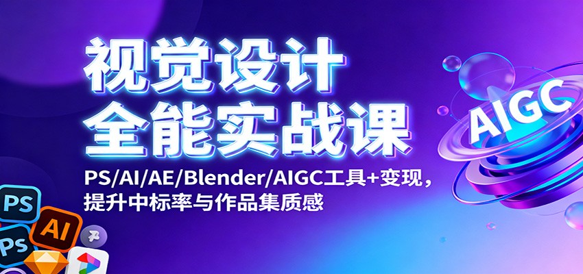 视觉设计全能实战课：PS/AI/AE/Blender/AIGC工具+变现，提升中标率与作品集质感-赚客网赚