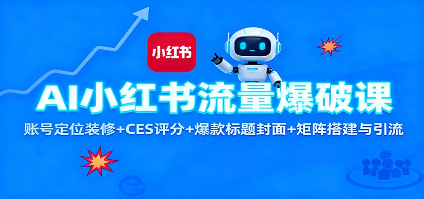 AI小红书流量爆破课：账号定位装修+CES 评分+爆款标题封面+矩阵搭建与引流-赚客网赚