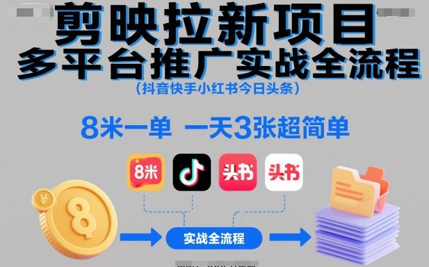 剪映拉新项目多平台推广实战全流程（抖音快手小红书今日头条），8米一单，一天3张超简单-赚客网赚