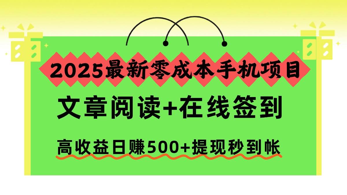 （16598期）2025最新零成本手机项目，文章阅读+在线签到，高收益日赚500+提现秒到帐-赚客网赚