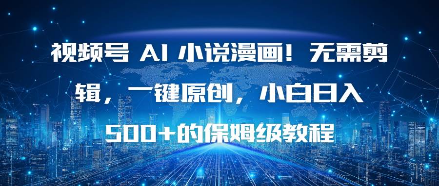 （16595期）视频号 AI 小说漫画！无需剪辑，一键原创，小白日入500+的保姆级教程-赚客网赚