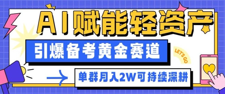 副业拆解：AI赋能轻资产，引爆备考黄金赛道！单群月入2W适合深耕-赚客网赚