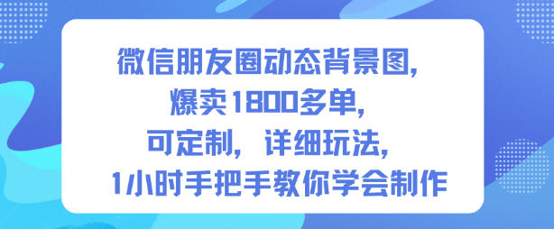 微信朋友圈动态背景图，爆卖1800多单，可定制，详细的玩法，1小时手把手教你学会制作【第一期】-赚客网赚