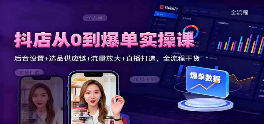 抖店从0到爆单实操课：后台设置+选品供应链+流量放大+直播打造，全流程干货-赚客网赚