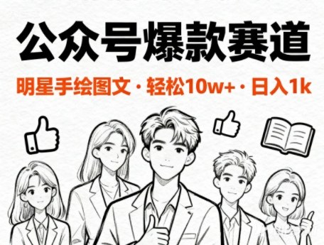 公众号爆款赛道，明星手绘图文，轻松10W+阅读，日入多张-赚客网赚