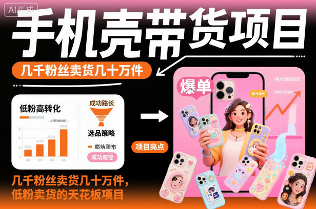 手机壳带货项目，几千粉丝卖货几十万件，短视频低粉卖货的天花板项目-赚客网赚