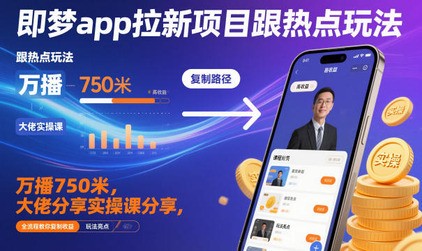 即梦app拉新项目跟热点玩法，万播750米，大佬分享实操课分享，全流程教你复制收益-赚客网赚