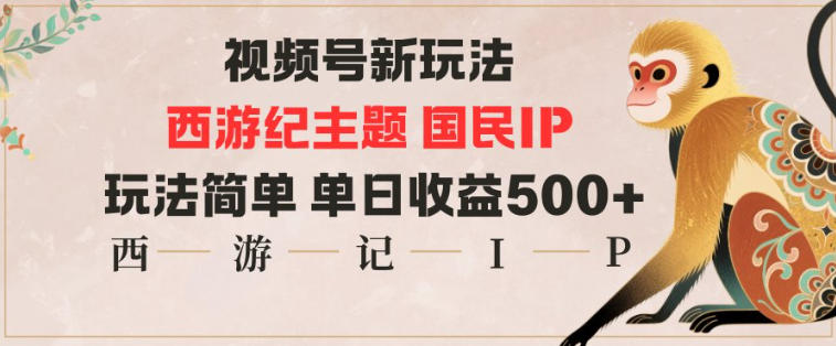 视频号分成新玩法，西游记主题国民IP，玩法简单，单日收益多张-赚客网赚