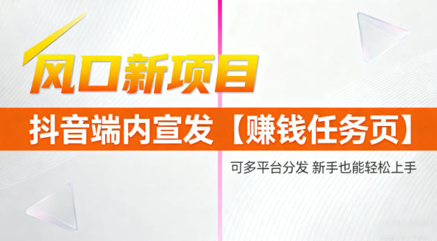 风口新项目，抖音端内宣发【賺钱任务页】，可多平台分发，新手也能轻松上手-赚客网赚