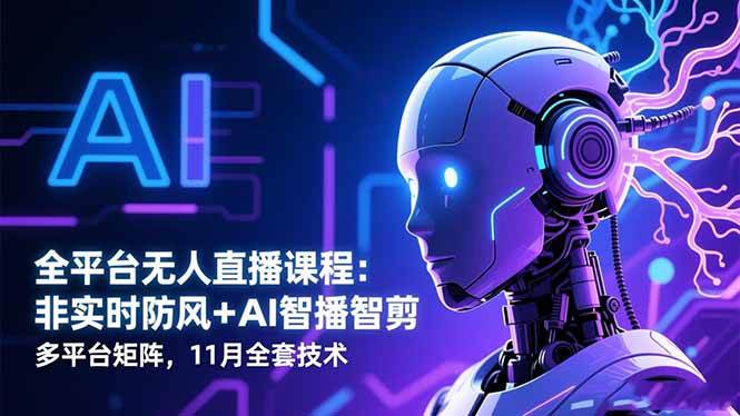 （16613期）全平台无人直播课程：非实时防风＋AI智播智剪＋多平台矩阵，11月全套技术-赚客网赚