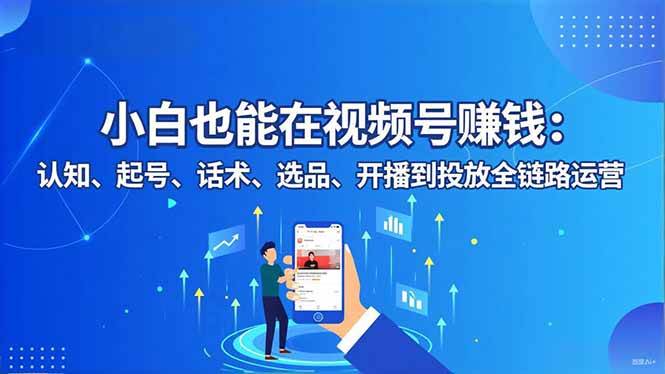 （16626期）小白也能在视频号赚钱：认知、起号、话术、选品、开播到投放全链路运营-赚客网赚