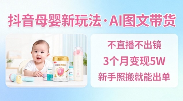 抖音母婴赛道新玩法，AI图文带货，不用直播，3个月变现5W，新手照搬就能出单-赚客网赚