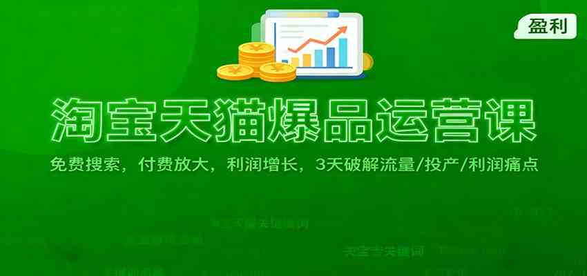 淘宝天猫爆品运营课：免费搜索，付费放大，利润增长，3 天破解流量/ 投产/利润痛点-赚客网赚