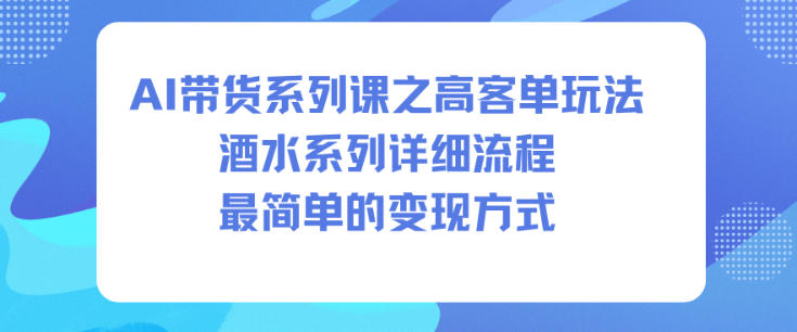 AI带货系列课之高客单玩法，酒水系列，详细流程，最简单的变现方式-赚客网赚