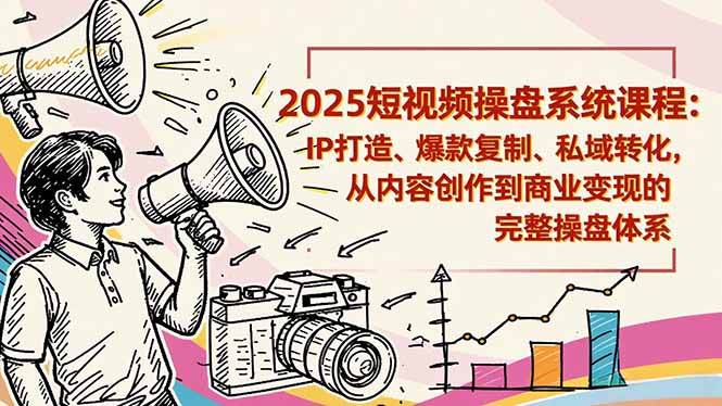 2025短视频操盘线下课程：IP打造、爆款复制、私域转化，从内容创作到商业变现的完整操盘体系-赚客网赚