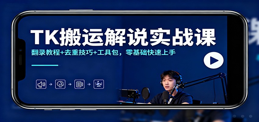TK搬运解说实战课：翻录教程+去重技巧+工具包，零基础快速上手-赚客网赚