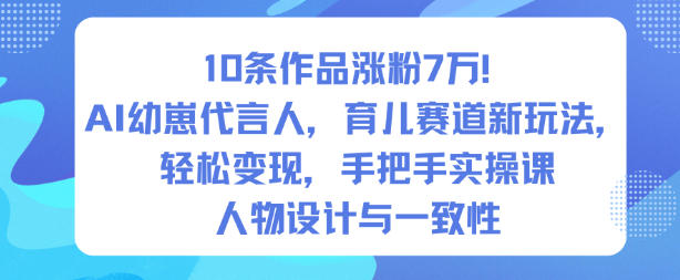 10条作品涨粉7W！AI幼崽代言人，育儿赛道新玩法，轻松变现，手把手实操课-赚客网赚