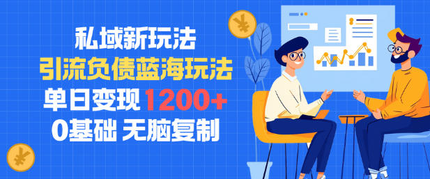 私域新玩法，引流负债蓝海玩法，单日变现1.2k，0基础，无脑复制-赚客网赚