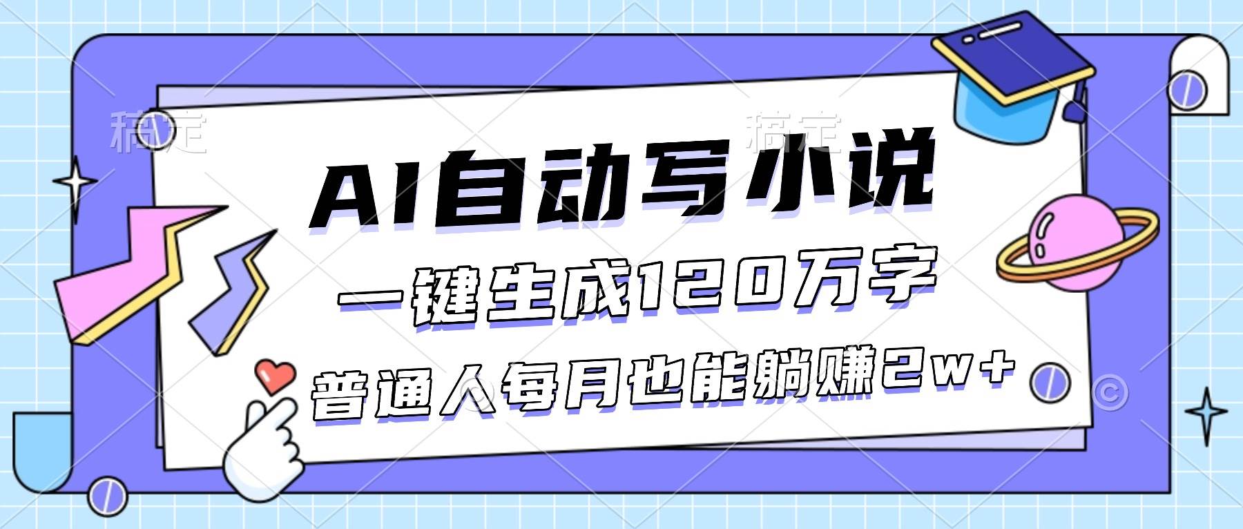 （16664期）AI自动写小说，一键生成120万字，普通人每月也能躺赚2w+-赚客网赚