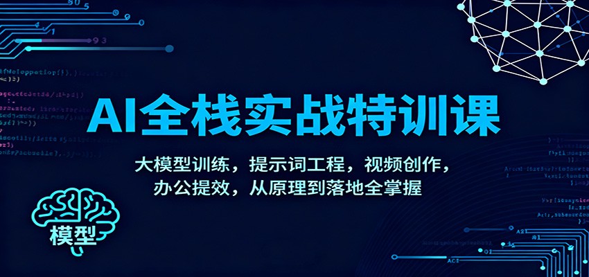 AI全栈实战特训课：大模型训练，提示词工程，视频创作，办公提效，从原理到落地全掌握-赚客网赚