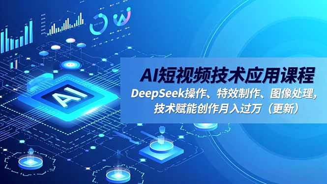 （16673期）AI短视频技术应用课程，DeepSeek操作、特效制作、图像处理，技术赋能创作月入过万（更新）-赚客网赚