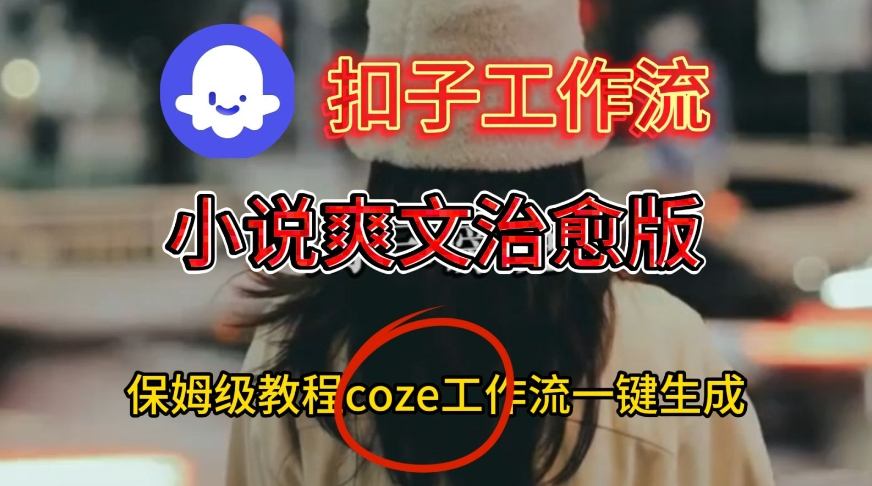 Coze扣子工作流一键生成小说爽文治愈版视频，保姆级搭建教程-赚客网赚