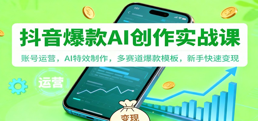 抖音AI爆款创作实战课：账号运营，AI特效制作，多赛道爆款模板，新手快速变现-赚客网赚