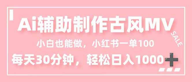 （16676期）小白也能做！AI辅助制作古风MV，小红薯一单100，每天30分钟轻松日入1000+-赚客网赚