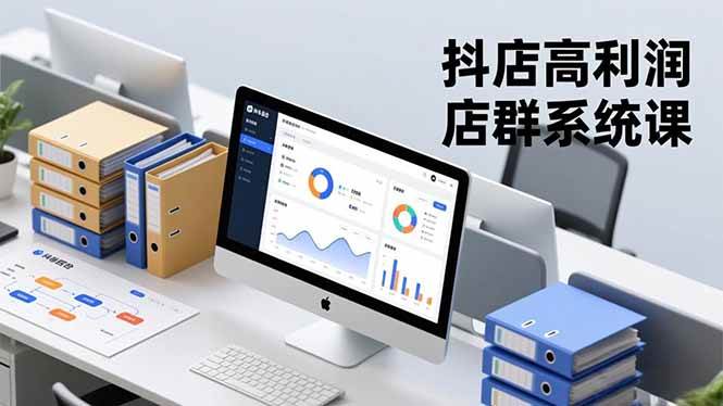 （16675期）抖店高利润店群系统课，店群搭建、选品策略、运营管控，构建标准体系，矩阵月入20万+-赚客网赚