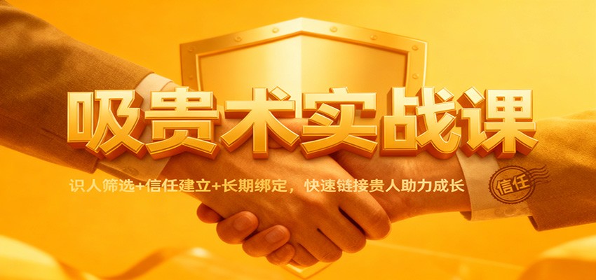 吸贵术实战课：识人筛选+信任建立+长期绑定，快速链接贵人助力成长-赚客网赚