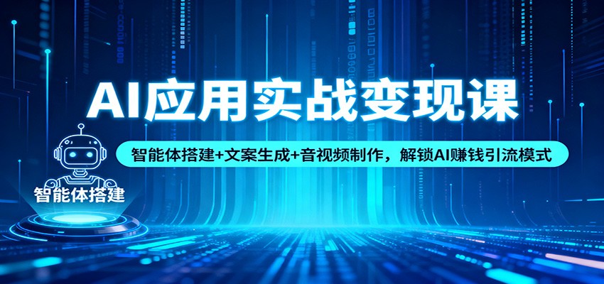 AI应用实战变现课：智能体搭建+文案生成+音视频制作，解锁AI赚钱引流模式-赚客网赚