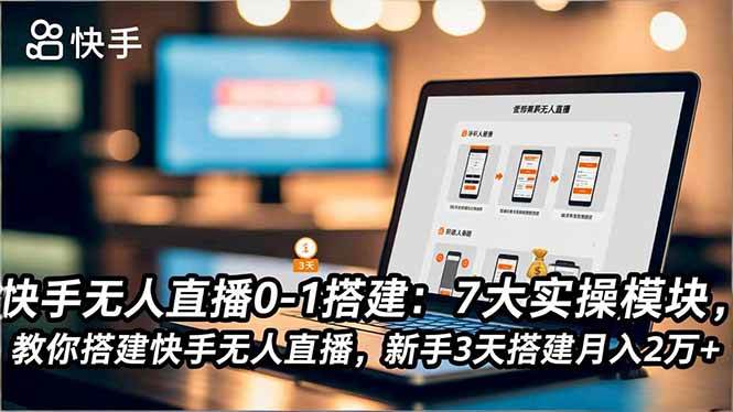 （16694期）快手无人直播0-1搭建：7大实操模块，教你搭建快手无人直播，新手3天搭建月入2万+-赚客网赚