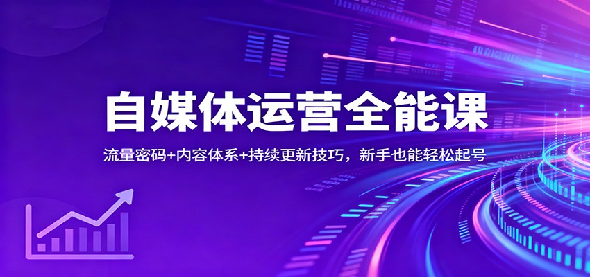 自媒体运营全能课：流量密码+内容体系+持续更新技巧，新手也能轻松起号-赚客网赚