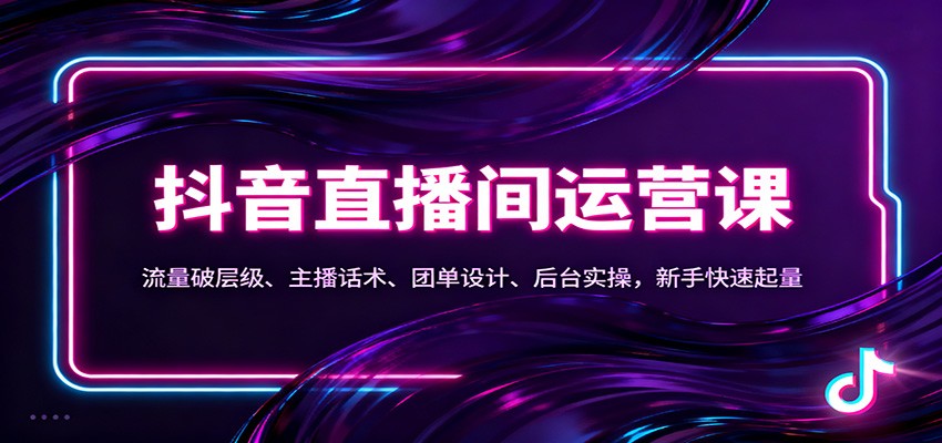 抖音同城直播间运营课：流量破层级、主播话术、团单设计、后台实操，新手快速起量-赚客网赚