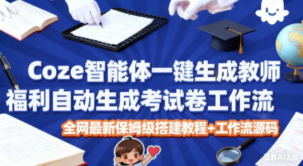 Coze智能体一键生成教师福利自动生成考试试卷工作流，全网最新保姆级搭建教程+工作流源码-赚客网赚