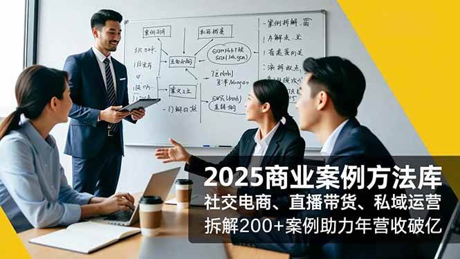 （16713期）2025商业案例方法库，社交电商、直播带货、私域运营，拆解200+案例助力年营收破亿-赚客网赚