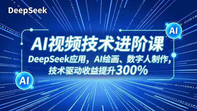 （16712期）AI视频技术进阶课，DeepSeek应用、AI绘画、数字人制作，技术驱动收益提升300%-赚客网赚