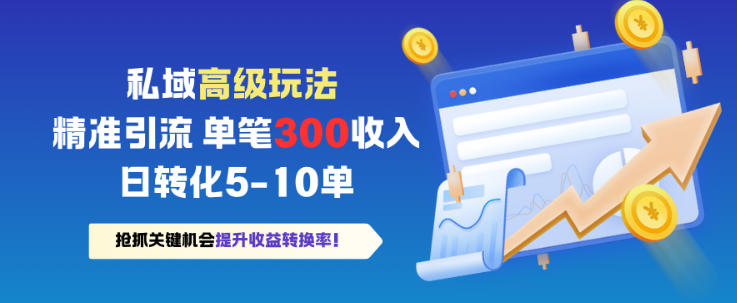私域高级玩法，精准引流，单笔3张收益，日转化5-10单-赚客网赚