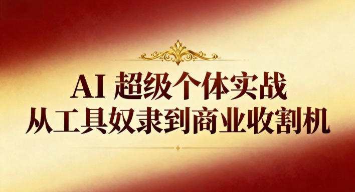 AI超级个体实战：从工具奴隶到商业收割机-赚客网赚