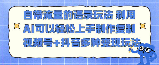 自带流量的语录玩法，利用AI可以轻松上手，制作复制视频号+抖音多种变现玩法-赚客网赚