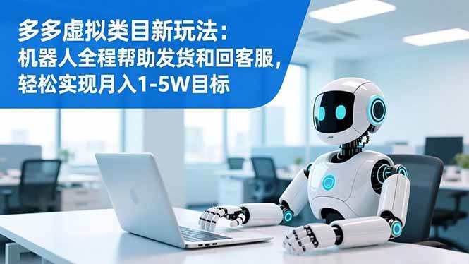 （16721期）多多虚拟类目新玩法：机器人全程帮助发货和回客服，轻松实现月入1-5W目标-赚客网赚