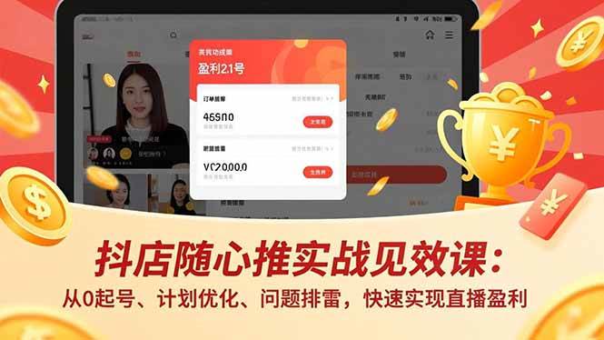 （16726期）抖店随心推实战见效课：从0起号、计划优化、问题排雷，快速实现直播盈利-赚客网赚