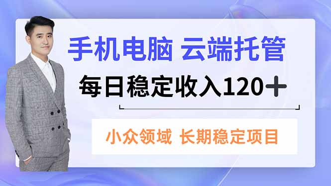 手机、电脑云端托管，每日稳定收入120+，小众领域长期稳定-赚客网赚