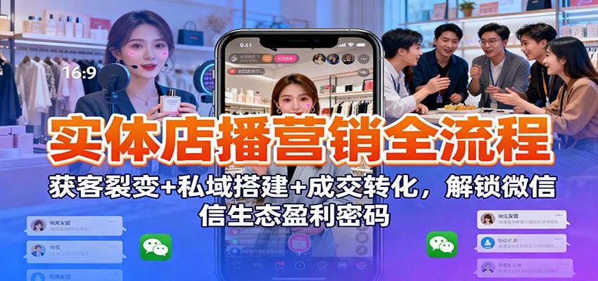 实体店播营销全流程：获客裂变+私域搭建+成交转化，解锁微信生态盈利密码-赚客网赚